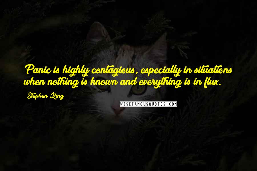 Stephen King Quotes: Panic is highly contagious, especially in situations when nothing is known and everything is in flux.