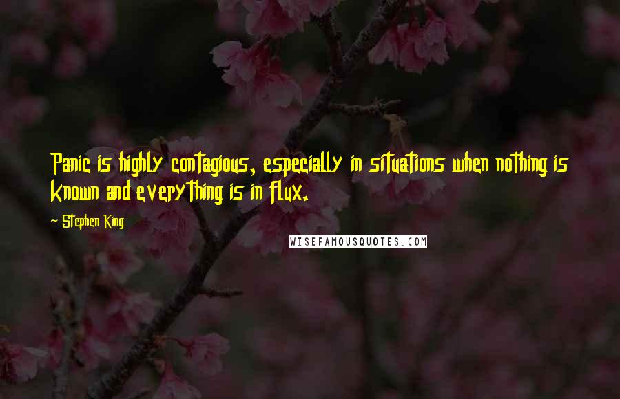 Stephen King Quotes: Panic is highly contagious, especially in situations when nothing is known and everything is in flux.