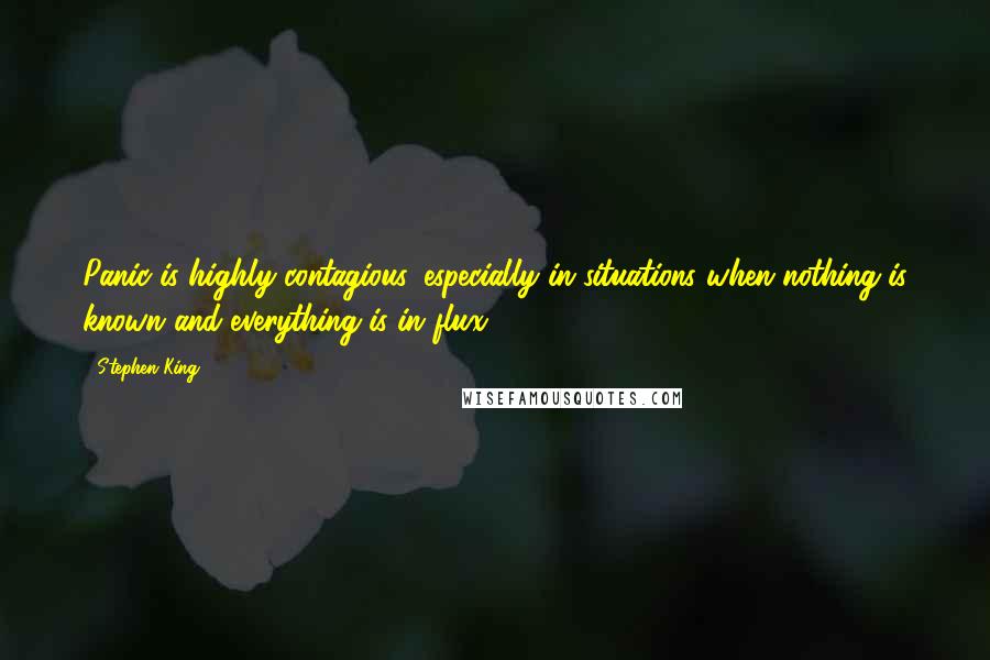 Stephen King Quotes: Panic is highly contagious, especially in situations when nothing is known and everything is in flux.