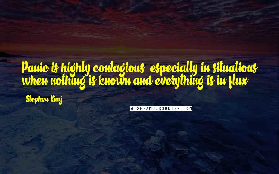 Stephen King Quotes: Panic is highly contagious, especially in situations when nothing is known and everything is in flux.