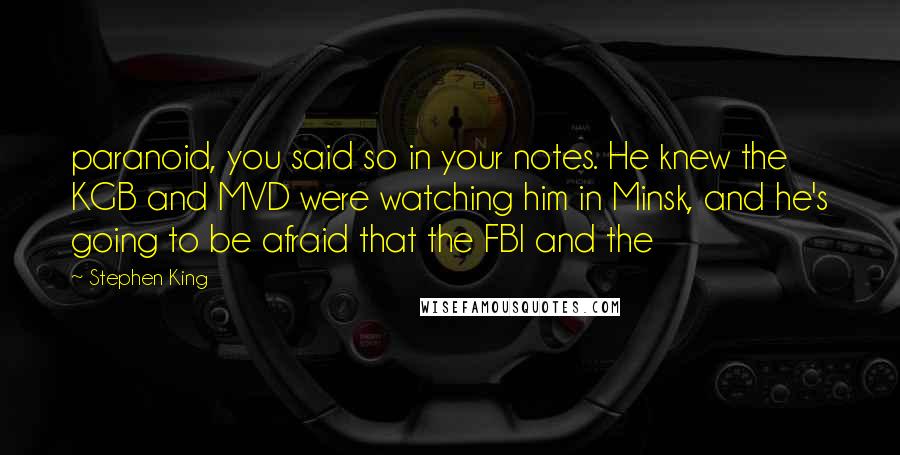 Stephen King Quotes: paranoid, you said so in your notes. He knew the KGB and MVD were watching him in Minsk, and he's going to be afraid that the FBI and the