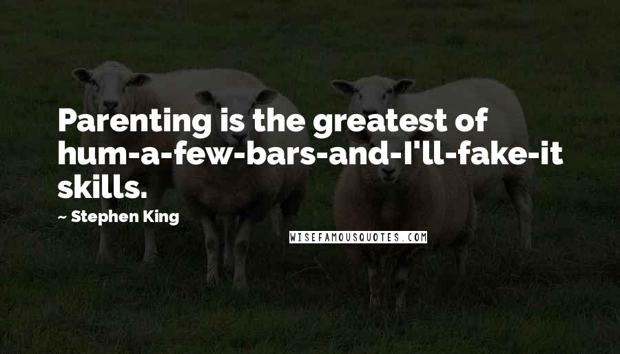 Stephen King Quotes: Parenting is the greatest of hum-a-few-bars-and-I'll-fake-it skills.