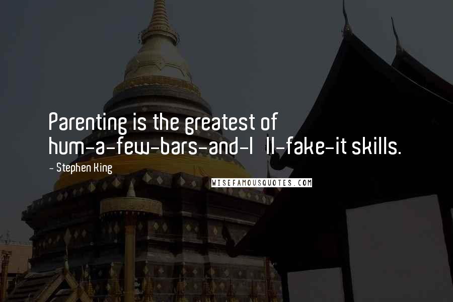 Stephen King Quotes: Parenting is the greatest of hum-a-few-bars-and-I'll-fake-it skills.