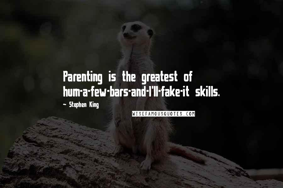 Stephen King Quotes: Parenting is the greatest of hum-a-few-bars-and-I'll-fake-it skills.