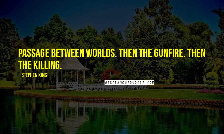 Stephen King Quotes: Passage between worlds. Then the gunfire. Then the killing.