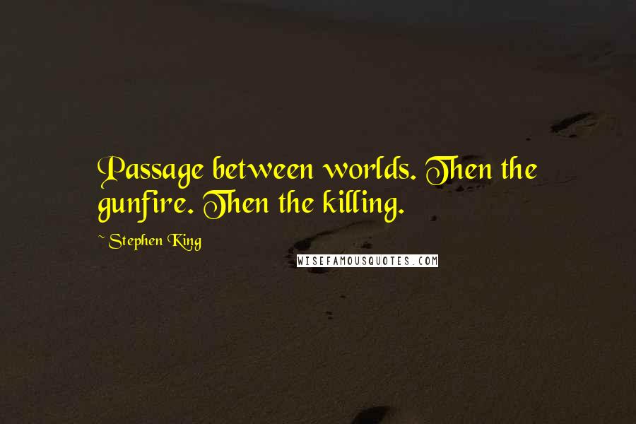 Stephen King Quotes: Passage between worlds. Then the gunfire. Then the killing.