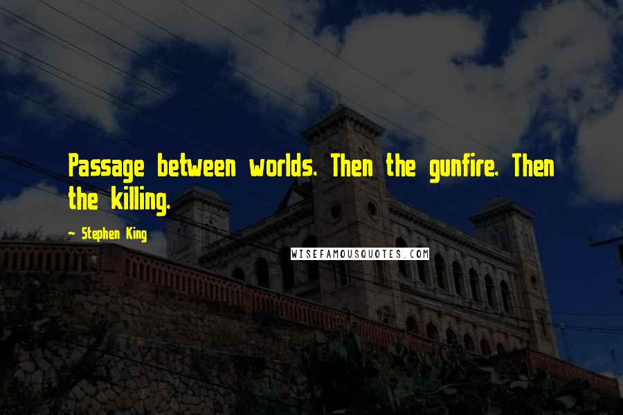 Stephen King Quotes: Passage between worlds. Then the gunfire. Then the killing.