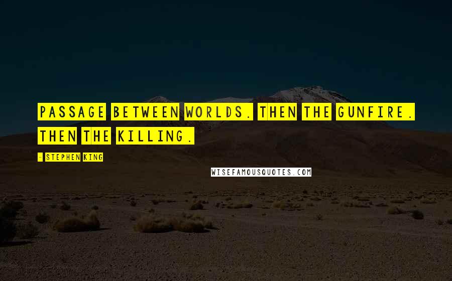 Stephen King Quotes: Passage between worlds. Then the gunfire. Then the killing.