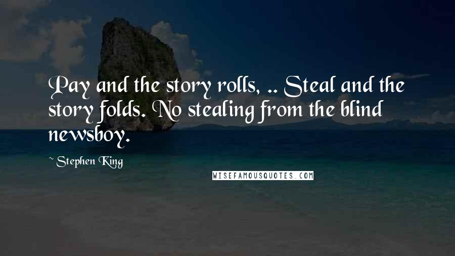 Stephen King Quotes: Pay and the story rolls, .. Steal and the story folds. No stealing from the blind newsboy.