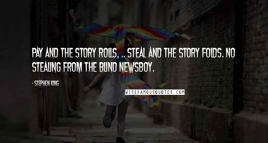 Stephen King Quotes: Pay and the story rolls, .. Steal and the story folds. No stealing from the blind newsboy.