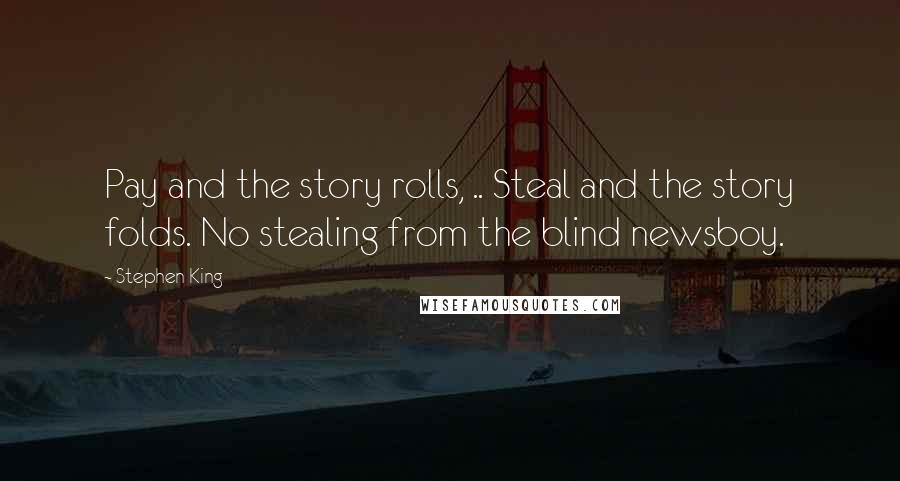 Stephen King Quotes: Pay and the story rolls, .. Steal and the story folds. No stealing from the blind newsboy.