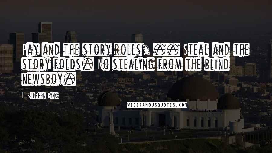 Stephen King Quotes: Pay and the story rolls, .. Steal and the story folds. No stealing from the blind newsboy.