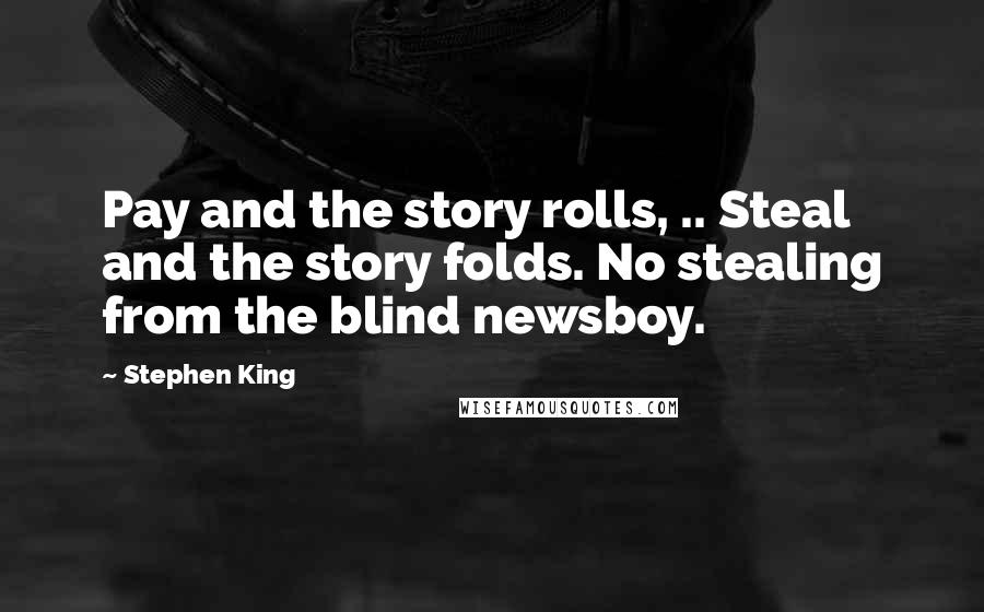 Stephen King Quotes: Pay and the story rolls, .. Steal and the story folds. No stealing from the blind newsboy.