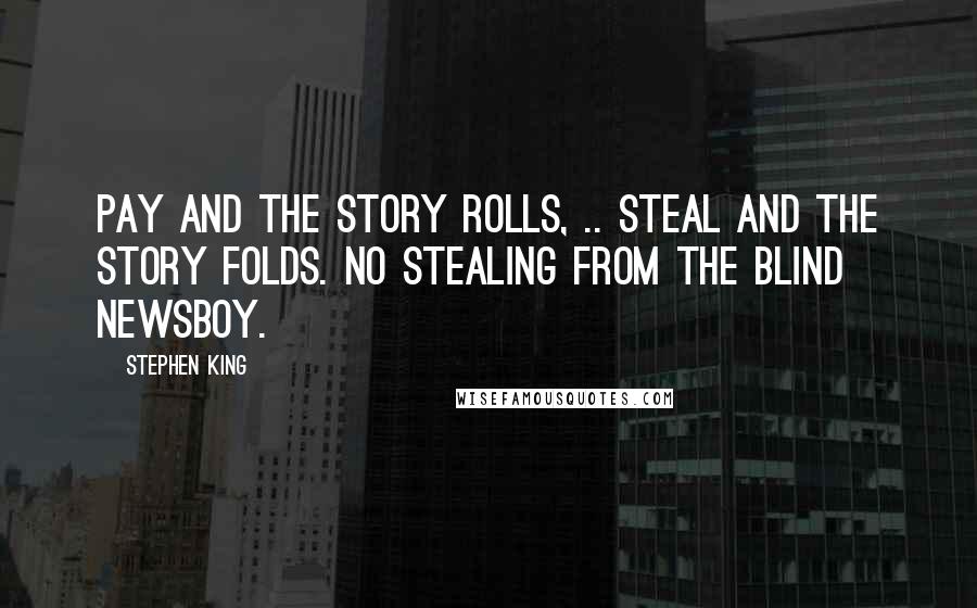 Stephen King Quotes: Pay and the story rolls, .. Steal and the story folds. No stealing from the blind newsboy.