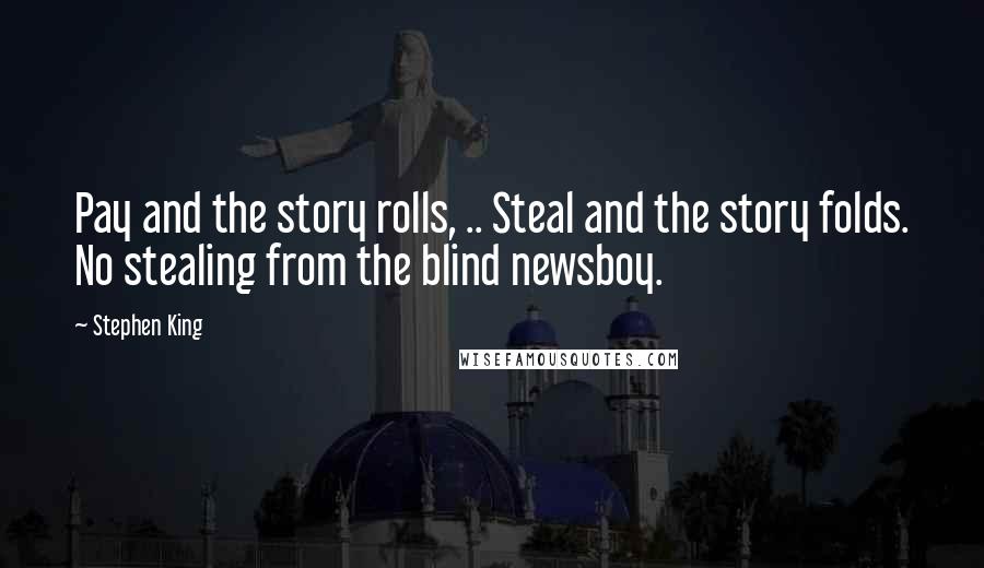 Stephen King Quotes: Pay and the story rolls, .. Steal and the story folds. No stealing from the blind newsboy.