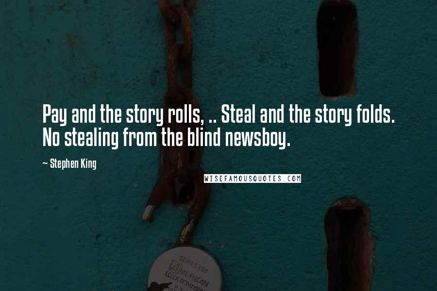 Stephen King Quotes: Pay and the story rolls, .. Steal and the story folds. No stealing from the blind newsboy.