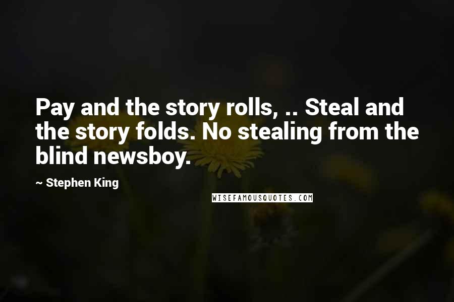 Stephen King Quotes: Pay and the story rolls, .. Steal and the story folds. No stealing from the blind newsboy.