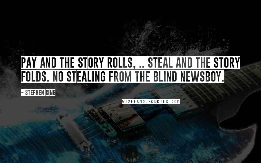 Stephen King Quotes: Pay and the story rolls, .. Steal and the story folds. No stealing from the blind newsboy.