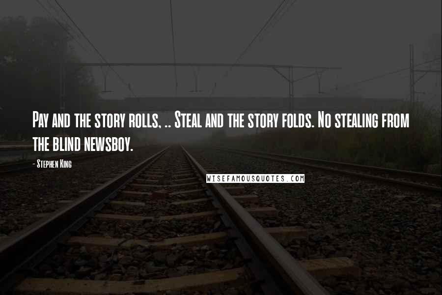 Stephen King Quotes: Pay and the story rolls, .. Steal and the story folds. No stealing from the blind newsboy.