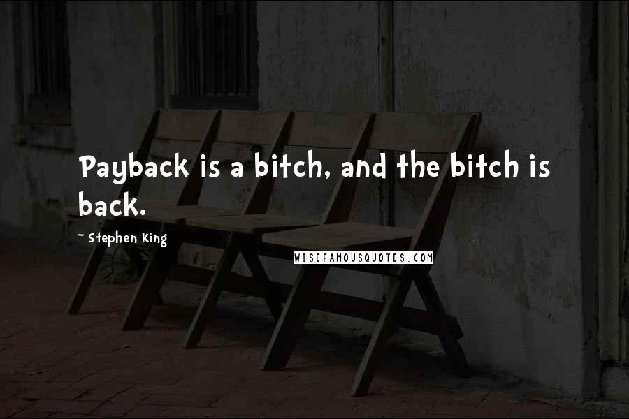 Stephen King Quotes: Payback is a bitch, and the bitch is back.
