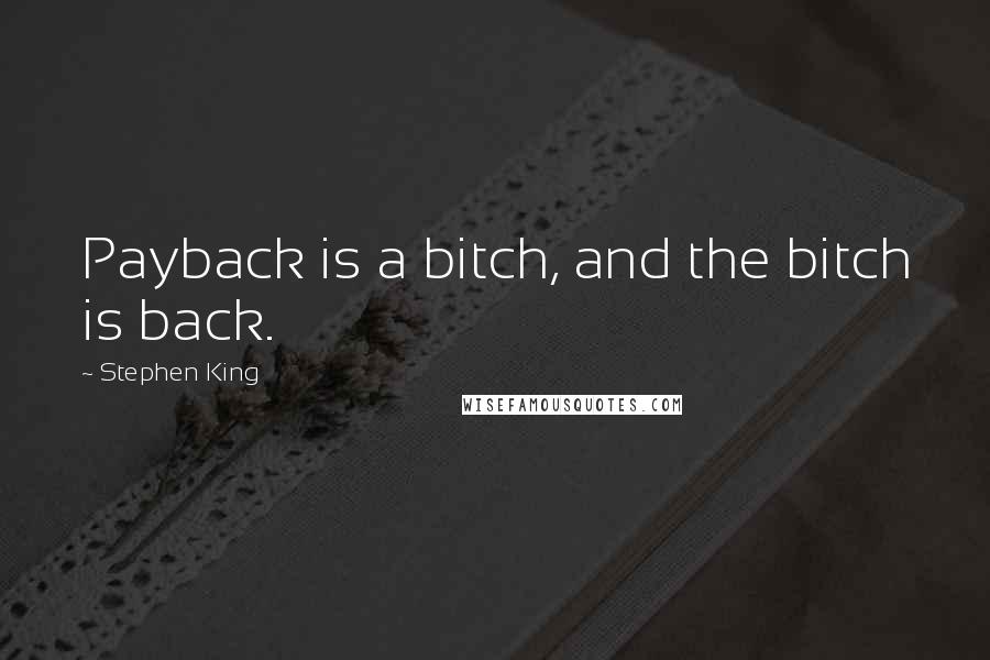 Stephen King Quotes: Payback is a bitch, and the bitch is back.