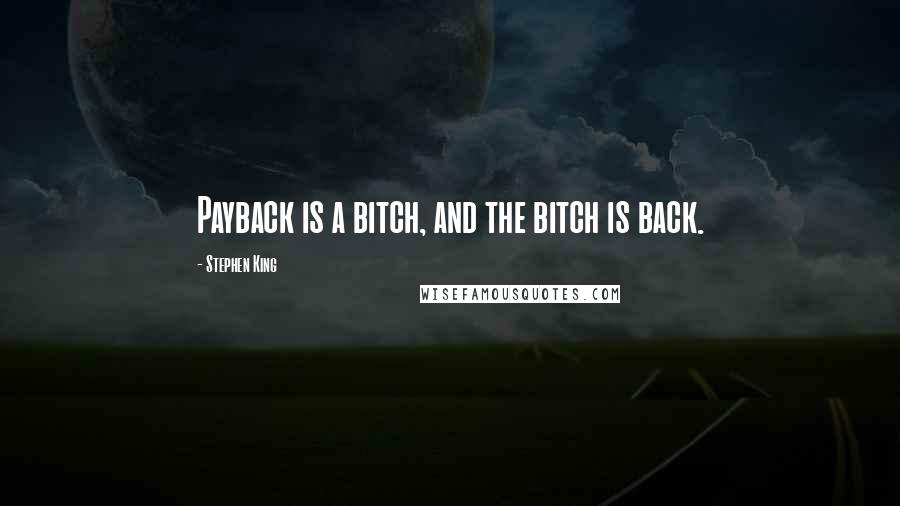 Stephen King Quotes: Payback is a bitch, and the bitch is back.