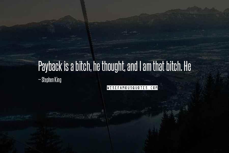 Stephen King Quotes: Payback is a bitch, he thought, and I am that bitch. He