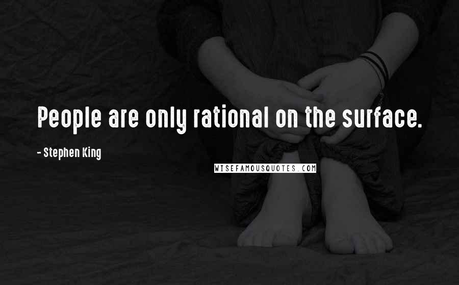 Stephen King Quotes: People are only rational on the surface.