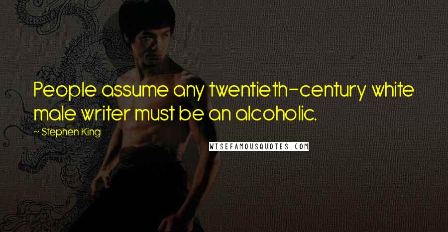 Stephen King Quotes: People assume any twentieth-century white male writer must be an alcoholic.