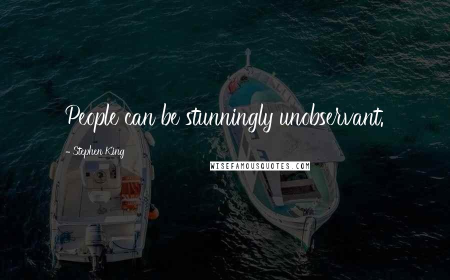 Stephen King Quotes: People can be stunningly unobservant.