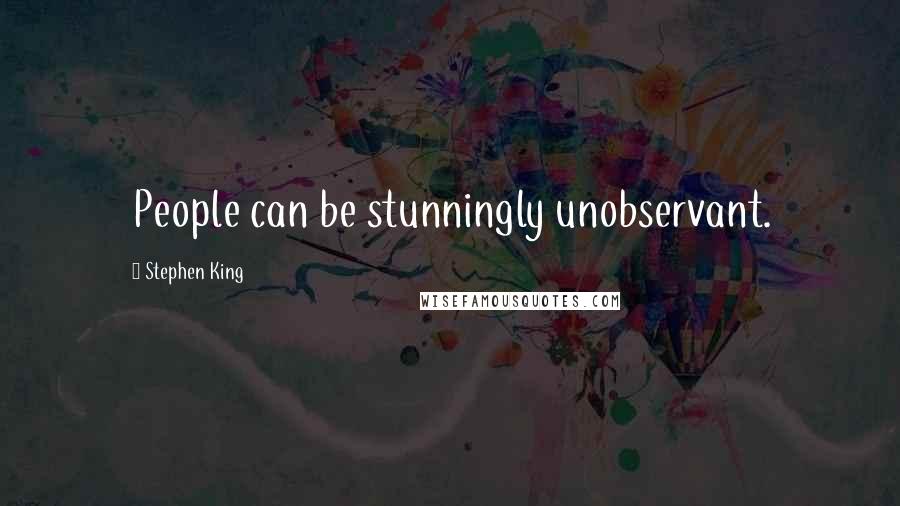 Stephen King Quotes: People can be stunningly unobservant.