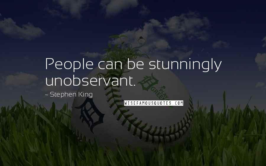 Stephen King Quotes: People can be stunningly unobservant.