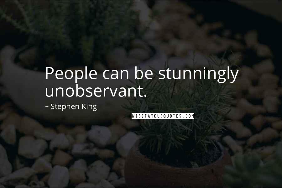 Stephen King Quotes: People can be stunningly unobservant.