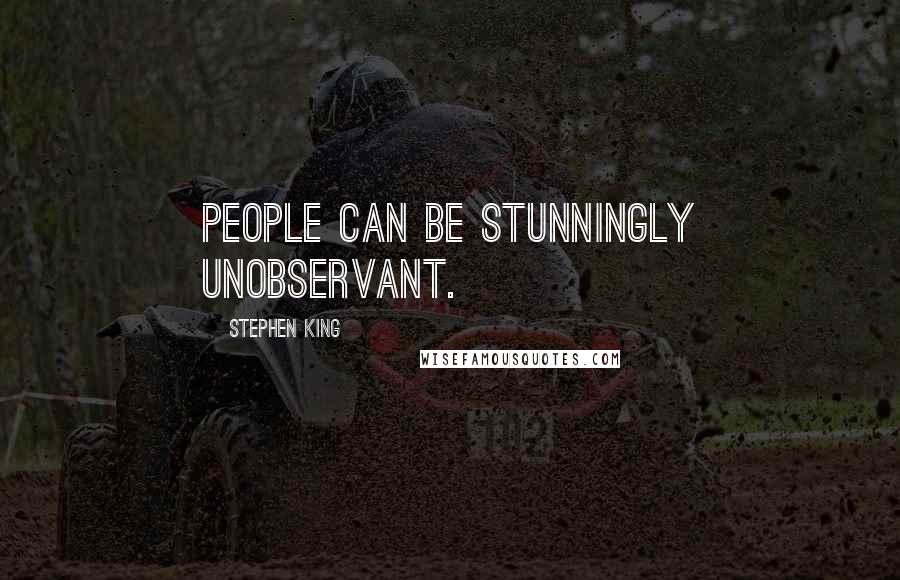 Stephen King Quotes: People can be stunningly unobservant.