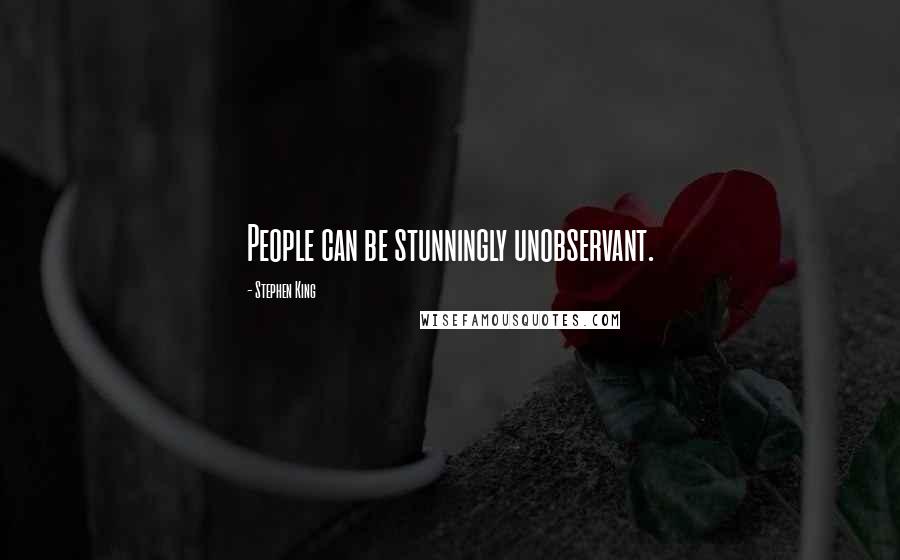Stephen King Quotes: People can be stunningly unobservant.