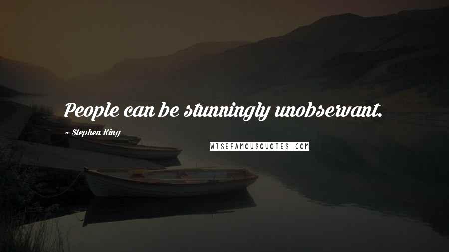 Stephen King Quotes: People can be stunningly unobservant.