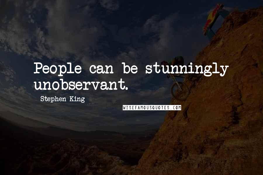 Stephen King Quotes: People can be stunningly unobservant.
