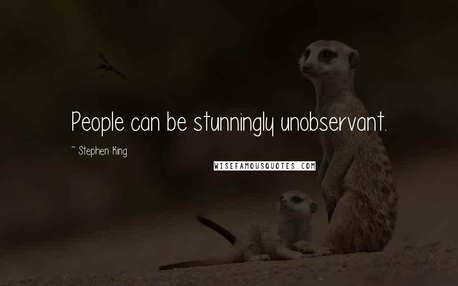 Stephen King Quotes: People can be stunningly unobservant.