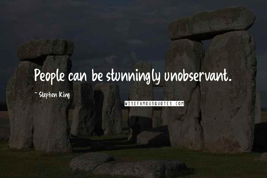 Stephen King Quotes: People can be stunningly unobservant.