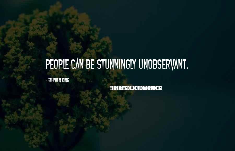 Stephen King Quotes: People can be stunningly unobservant.