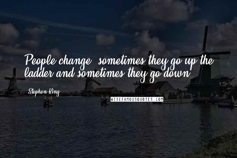 Stephen King Quotes: People change; sometimes they go up the ladder and sometimes they go down.