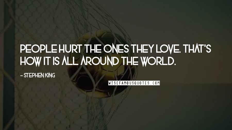 Stephen King Quotes: People hurt the ones they love. That's how it is all around the world.