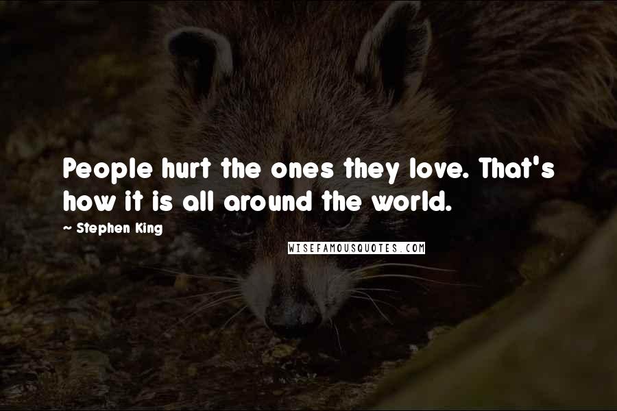 Stephen King Quotes: People hurt the ones they love. That's how it is all around the world.