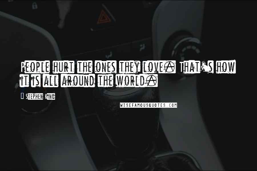Stephen King Quotes: People hurt the ones they love. That's how it is all around the world.