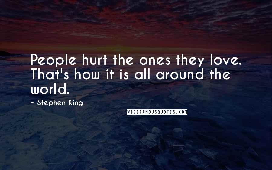 Stephen King Quotes: People hurt the ones they love. That's how it is all around the world.