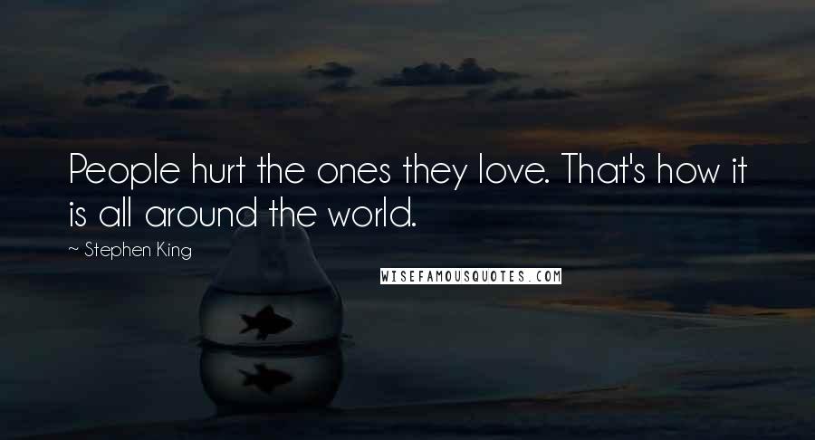 Stephen King Quotes: People hurt the ones they love. That's how it is all around the world.