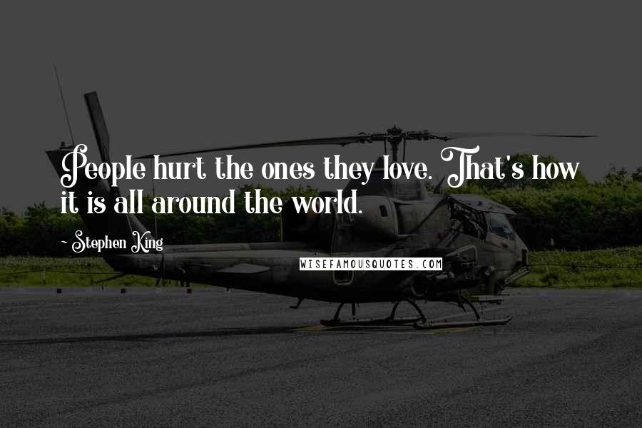 Stephen King Quotes: People hurt the ones they love. That's how it is all around the world.
