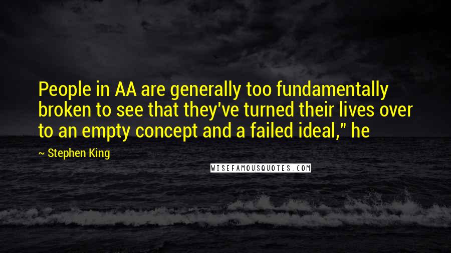 Stephen King Quotes: People in AA are generally too fundamentally broken to see that they've turned their lives over to an empty concept and a failed ideal," he