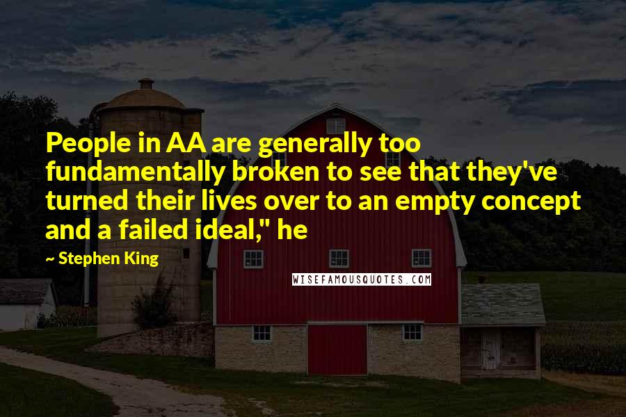 Stephen King Quotes: People in AA are generally too fundamentally broken to see that they've turned their lives over to an empty concept and a failed ideal," he