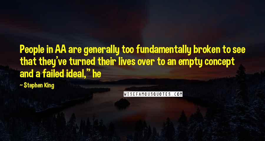 Stephen King Quotes: People in AA are generally too fundamentally broken to see that they've turned their lives over to an empty concept and a failed ideal," he